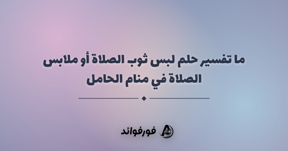 ما تفسير حلم لبس ثوب الصلاة أو ملابس الصلاة في منام الحامل