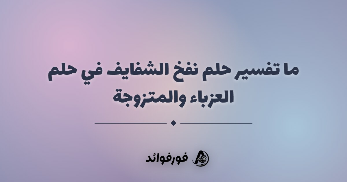 ما تفسير حلم نفخ الشفايف في حلم العزباء والمتزوجة
