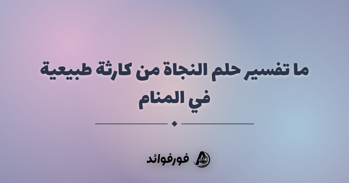 ما تفسير حلم النجاة من كارثة طبيعية في المنام