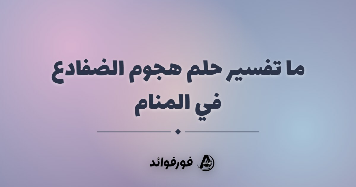 ما تفسير حلم هجوم الضفادع في المنام