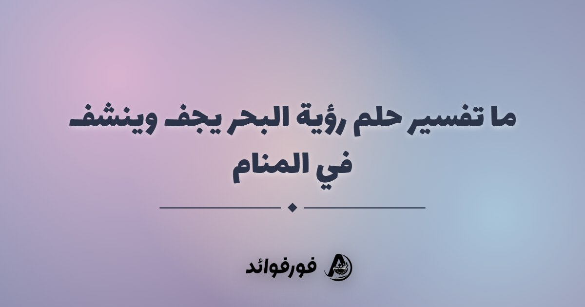 ما تفسير حلم رؤية البحر يجف وينشف في المنام