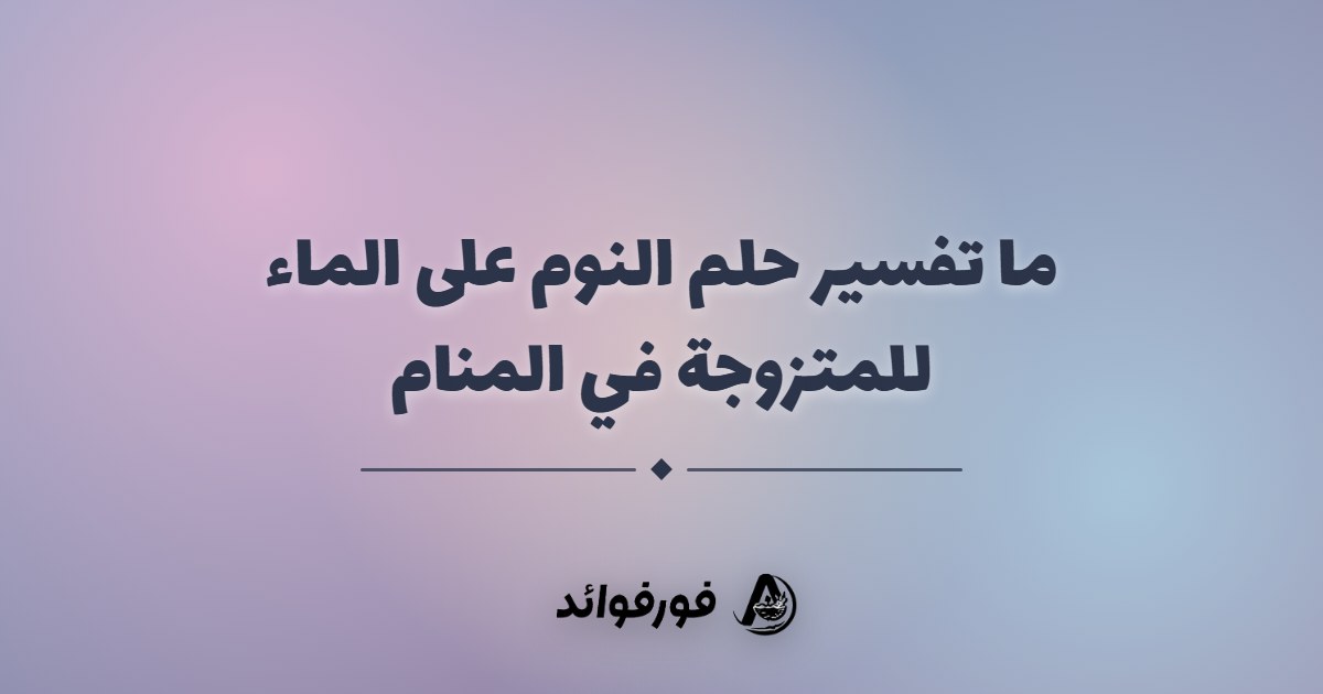 ما تفسير حلم النوم على الماء للمتزوجة في المنام