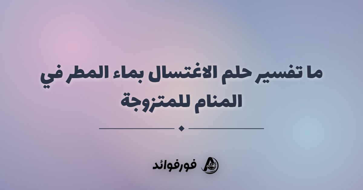 ما تفسير حلم الاغتسال بماء المطر في المنام للمتزوجة