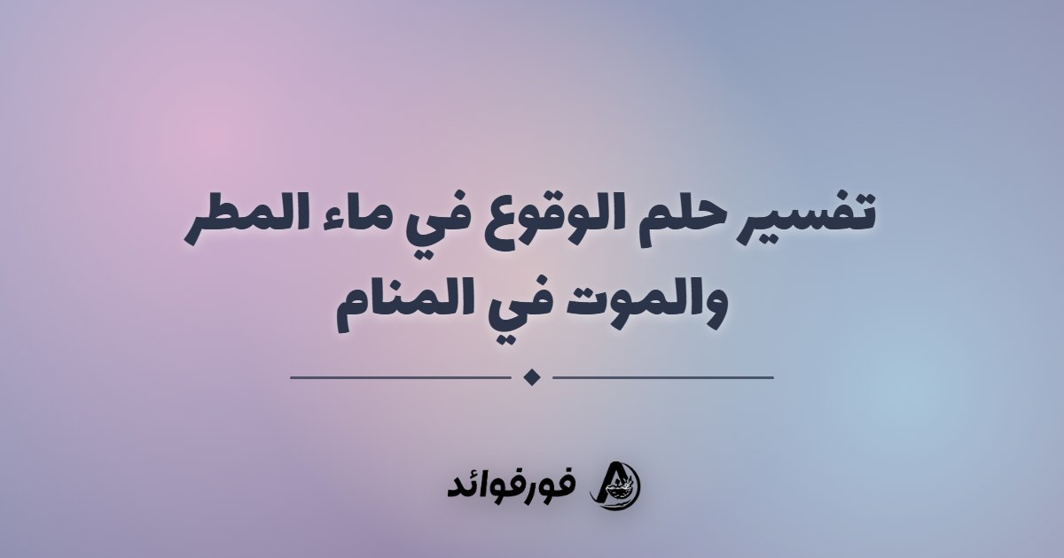 تفسير حلم الوقوع في ماء المطر والموت في المنام