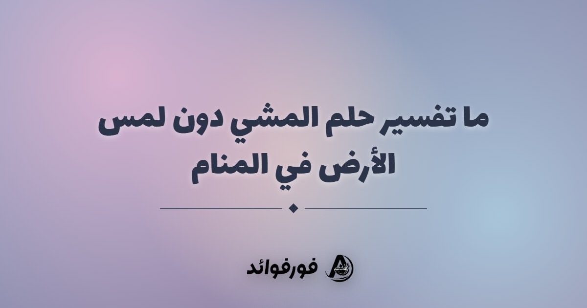ما تفسير حلم المشي دون لمس الأرض في المنام