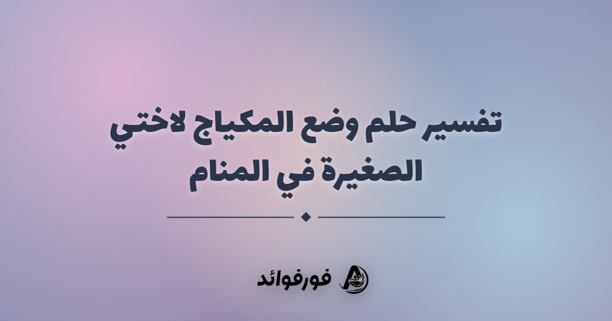 تفسير حلم وضع المكياج لاختي الصغيرة في المنام