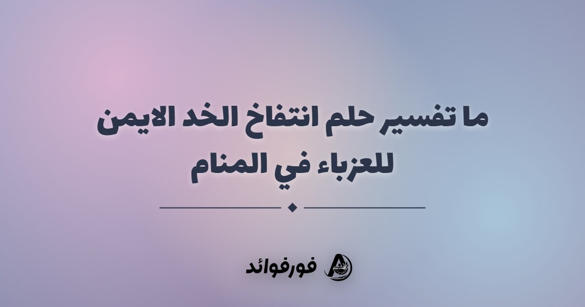 ما تفسير حلم انتفاخ الخد الايمن للعزباء في المنام