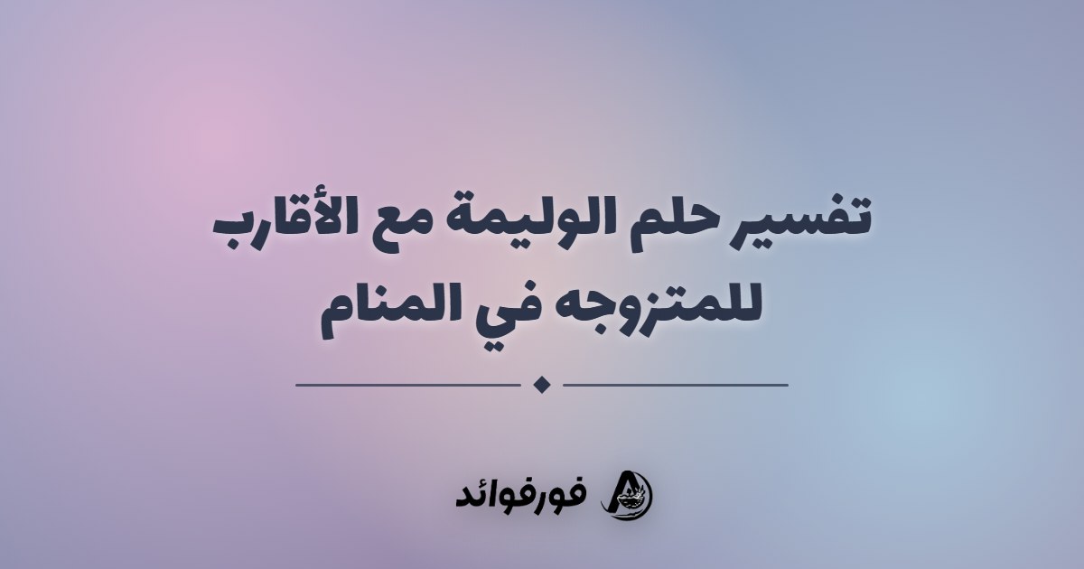 تفسير حلم الوليمة مع الأقارب للمتزوجه في المنام