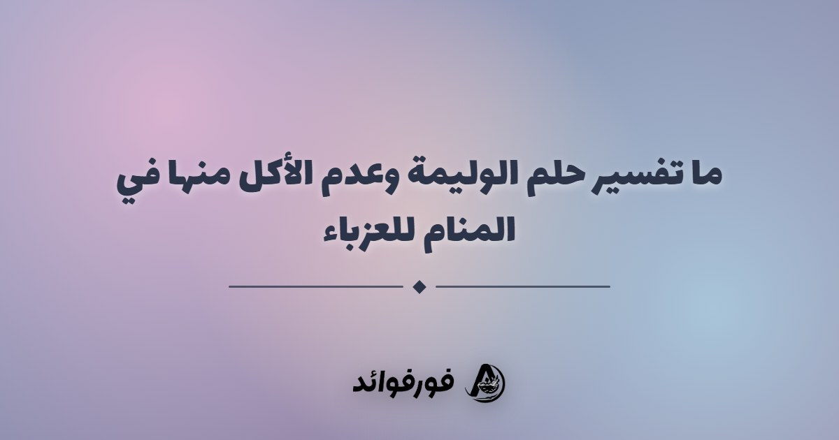 ما تفسير حلم الوليمة وعدم الأكل منها في المنام للعزباء