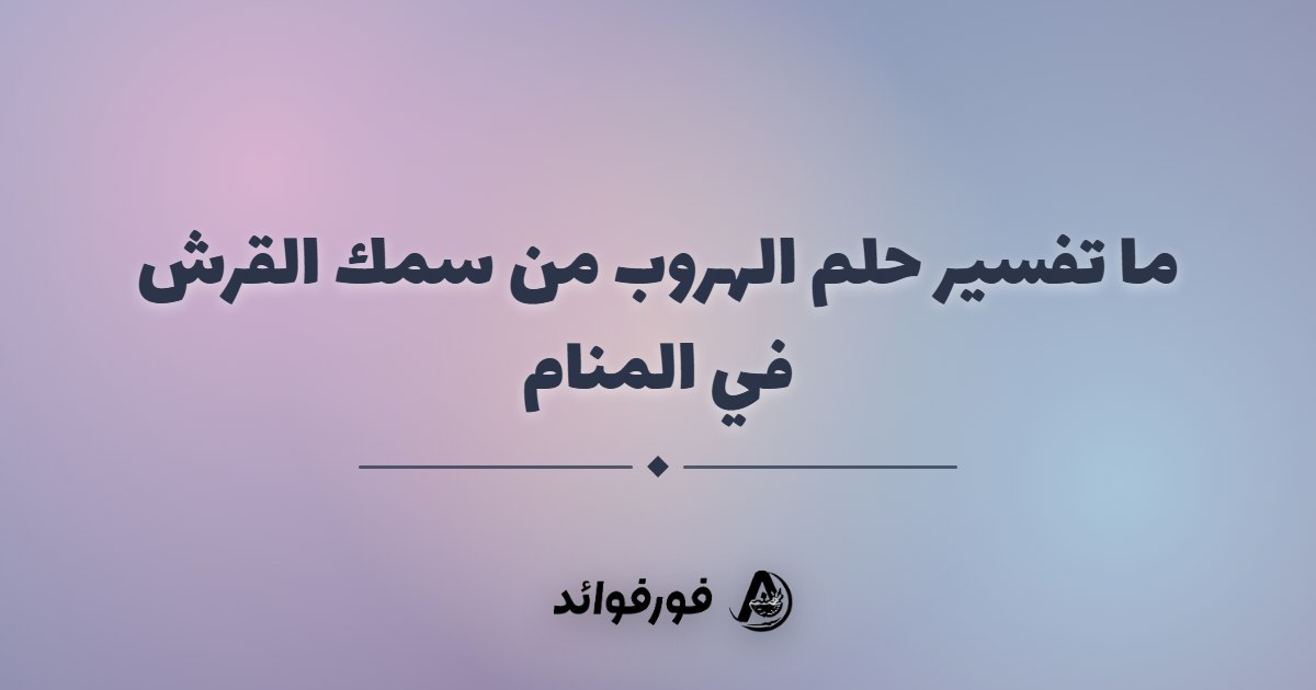 ما تفسير حلم الهروب من سمك القرش في المنام