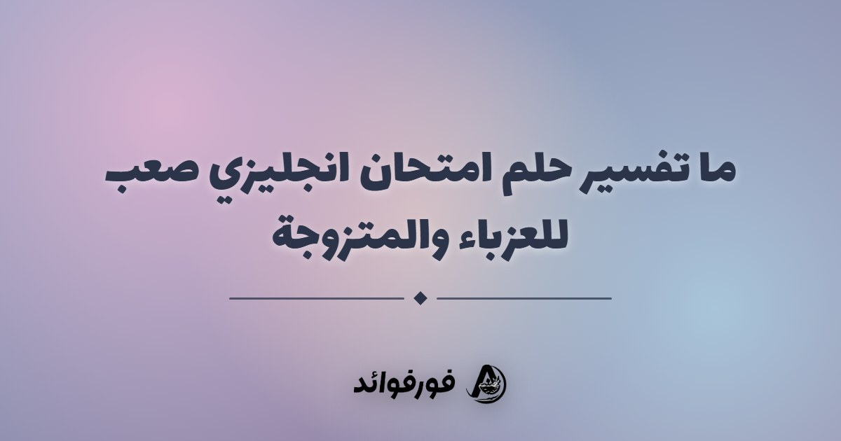 ما تفسير حلم امتحان انجليزي صعب للعزباء والمتزوجة