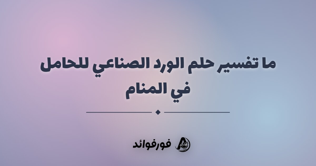ما تفسير حلم الورد الصناعي للحامل في المنام