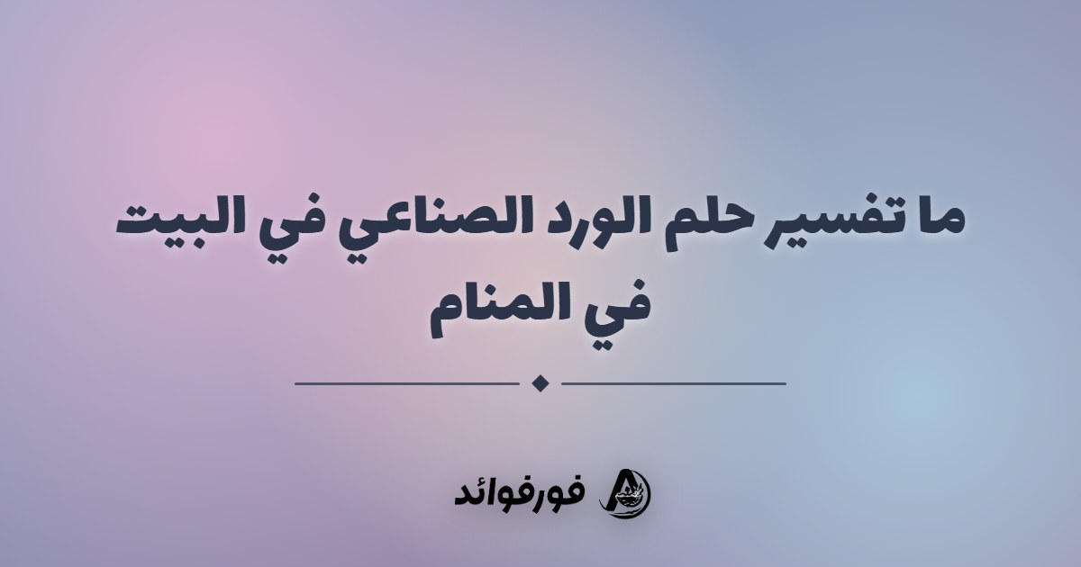 ما تفسير حلم الورد الصناعي في البيت في المنام