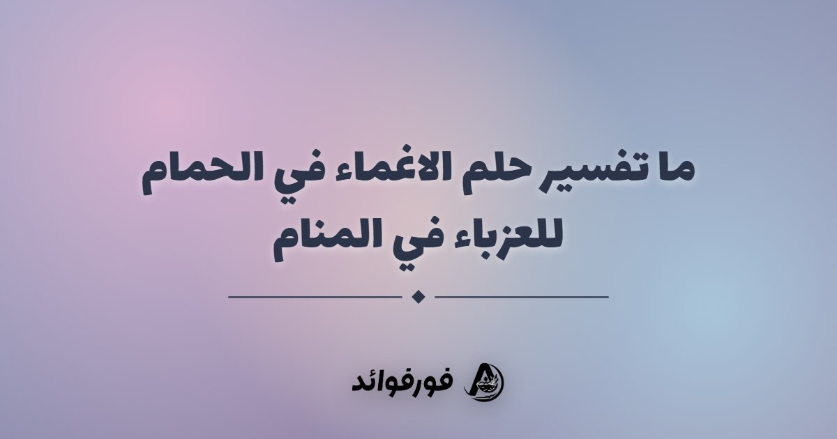 ما تفسير حلم الاغماء في الحمام للعزباء في المنام