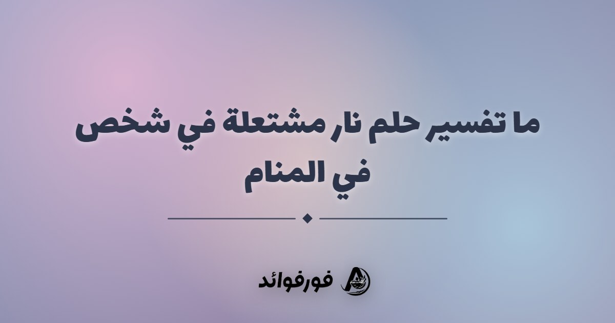 ما تفسير حلم نار مشتعلة في شخص في المنام