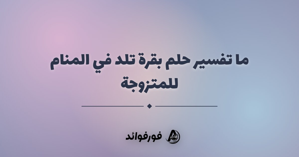 ما تفسير حلم بقرة تلد في المنام للمتزوجة ما تفسير حلم بقرة تلد في المنام للمتزوجة