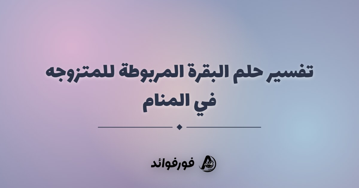 تفسير حلم البقرة المربوطة للمتزوجه في المنام