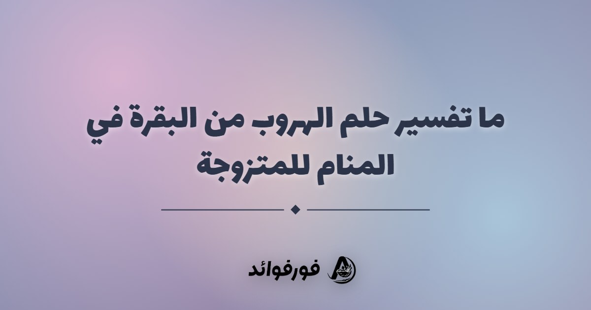 ما تفسير حلم الهروب من البقرة في المنام للمتزوجة ما تفسير حلم الهروب من البقرة في المنام للمتزوجة