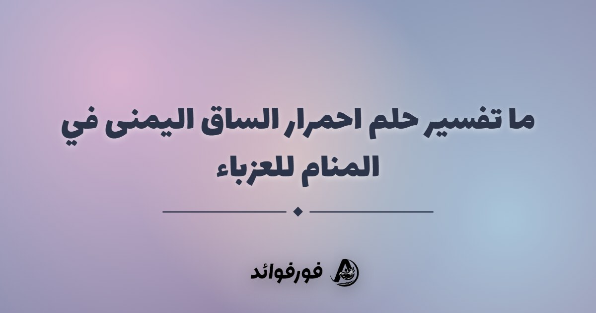 ما تفسير حلم احمرار الساق اليمنى في المنام للعزباء