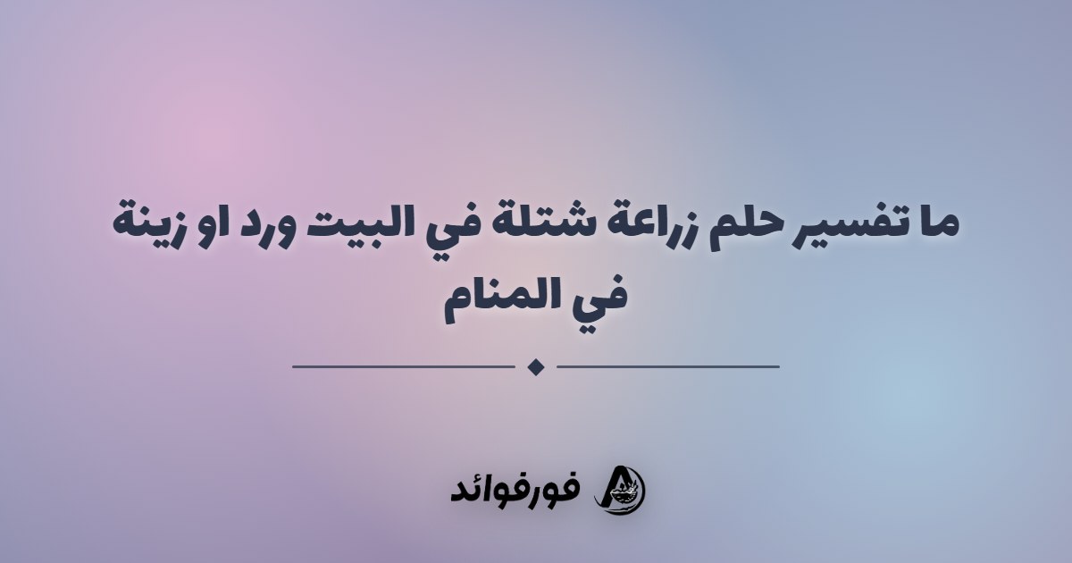 ما تفسير حلم زراعة شتلة في البيت ورد او زينة في المنام