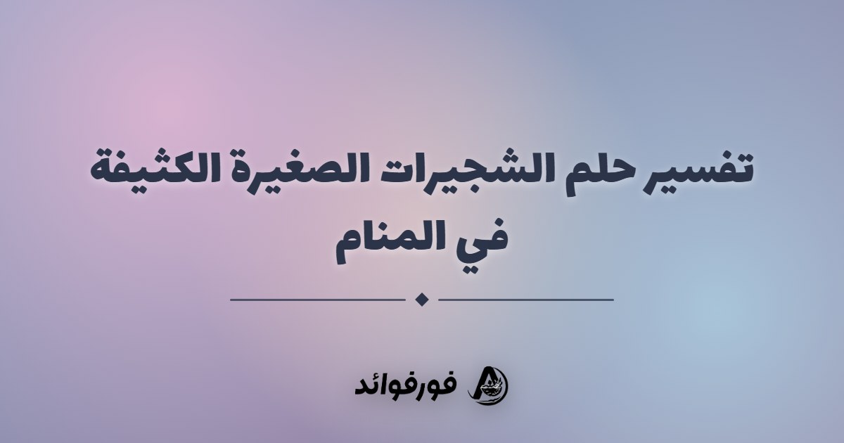 تفسير حلم الشجيرات الصغيرة الكثيفة في المنام