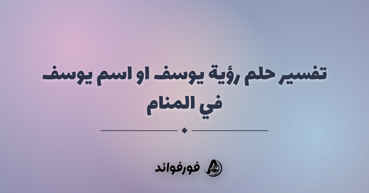 تفسير حلم رؤية يوسف او اسم يوسف في المنام