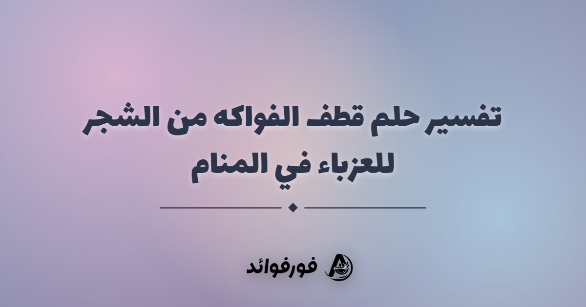 تفسير حلم قطف الفواكه من الشجر للعزباء في المنام