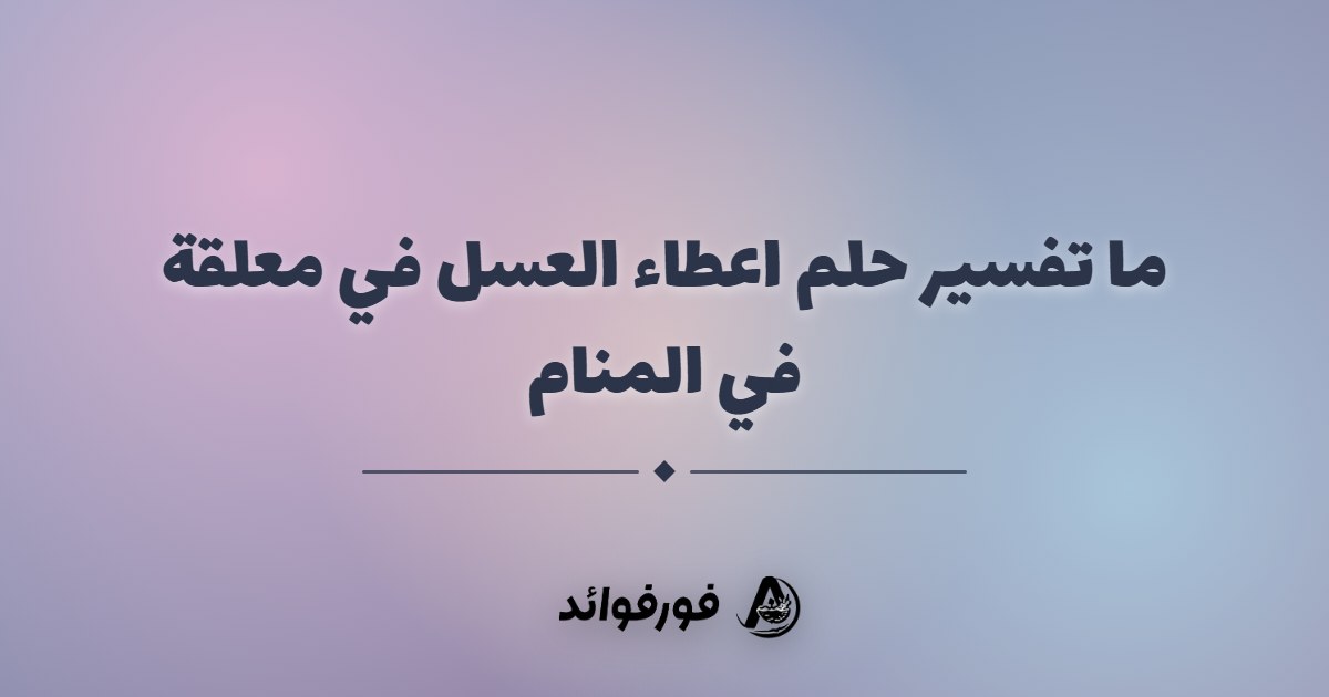 ما تفسير حلم اعطاء العسل في معلقة في المنام ما تفسير حلم اعطاء العسل في معلقة في المنام