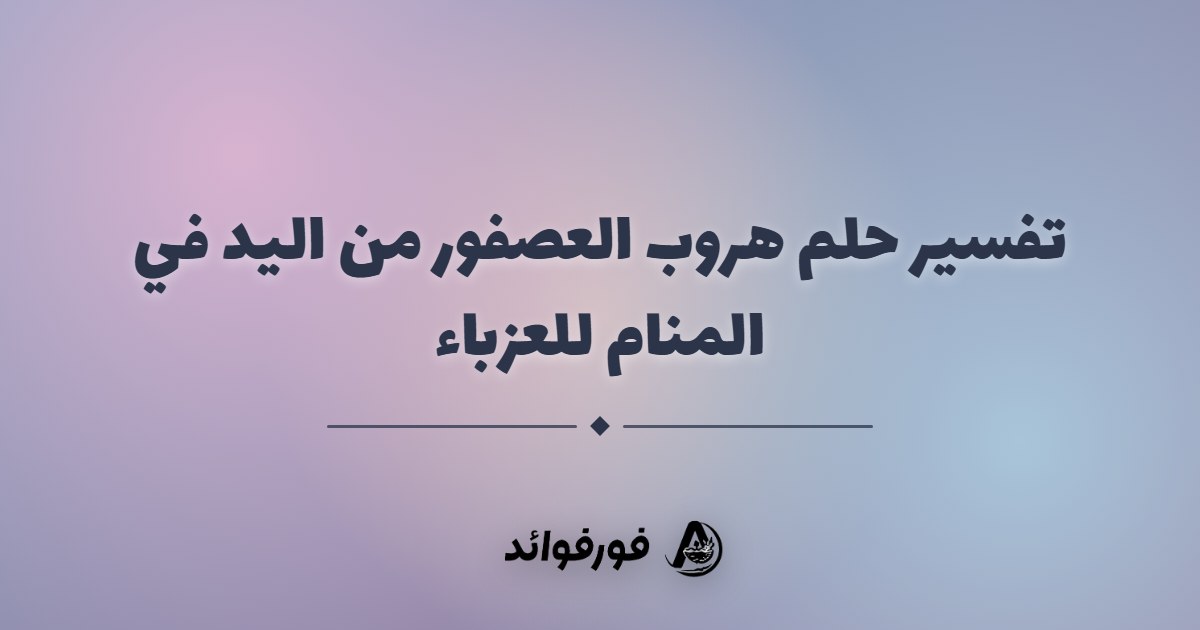 تفسير حلم هروب العصفور من اليد في المنام للعزباء