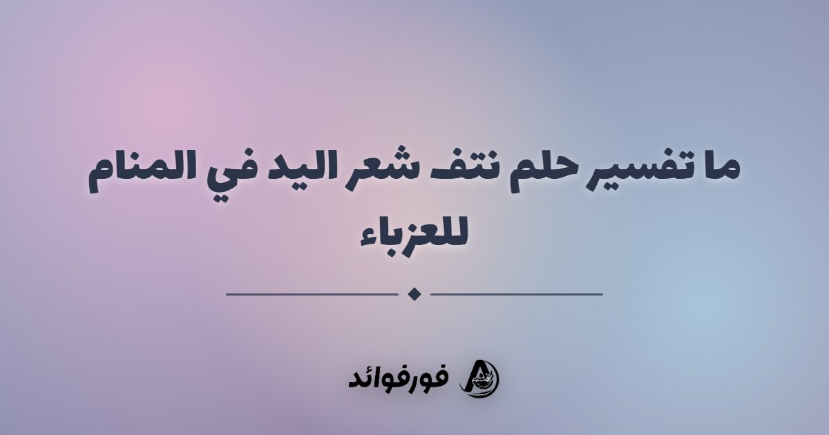 ما تفسير حلم نتف شعر اليد في المنام للعزباء