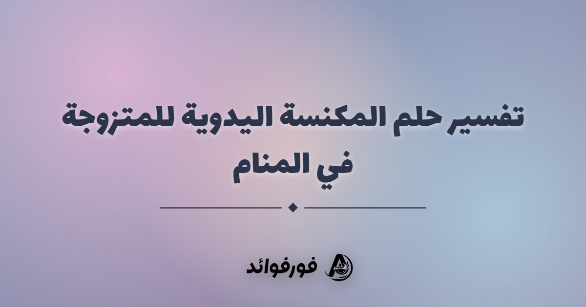 تفسير حلم المكنسة اليدوية للمتزوجة في المنام