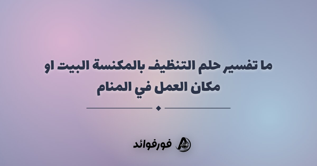 ما تفسير حلم التنظيف بالمكنسة البيت او مكان العمل في المنام