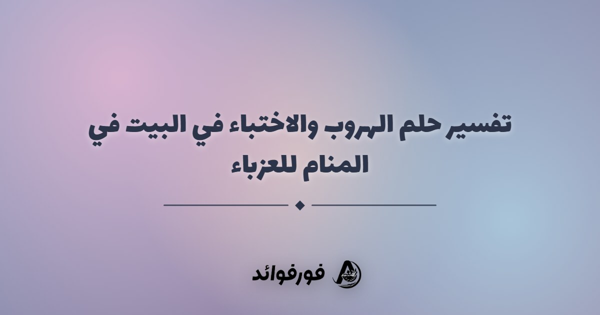 تفسير حلم الهروب والاختباء في البيت في المنام للعزباء