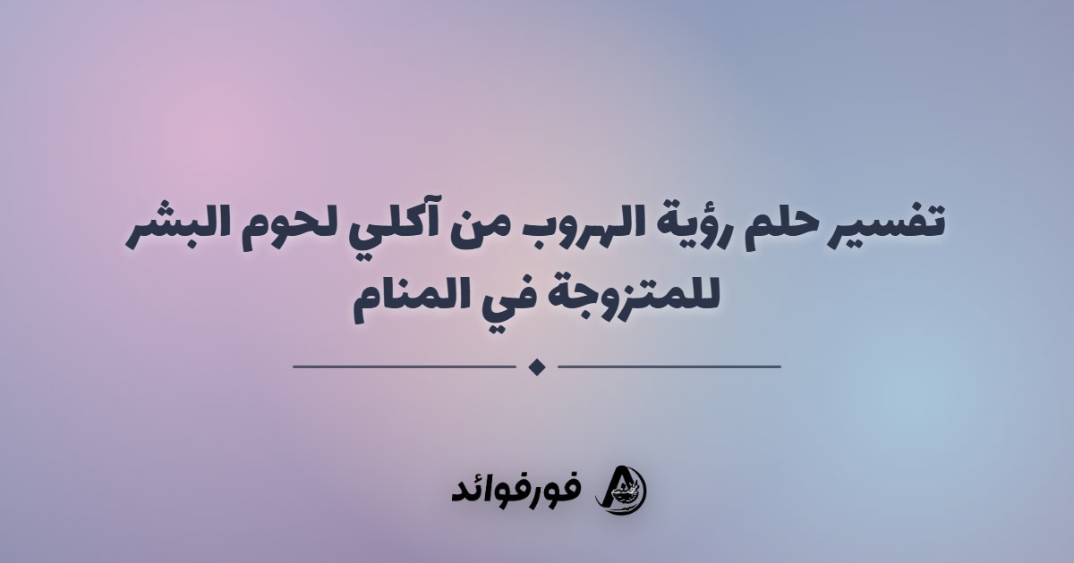 تفسير حلم رؤية الهروب من آكلي لحوم البشر للمتزوجة في المنام تفسير حلم رؤية الهروب من آكلي لحوم البشر للمتزوجة في المنام